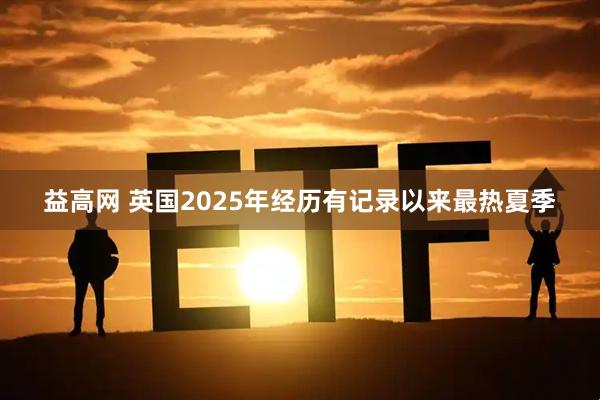 益高网 英国2025年经历有记录以来最热夏季