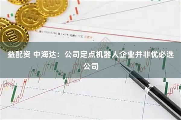 益配资 中海达：公司定点机器人企业并非优必选公司