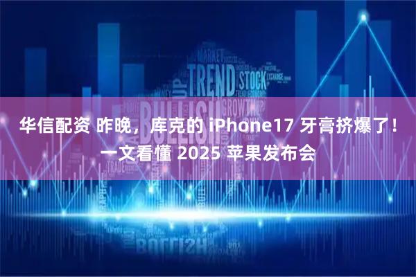 华信配资 昨晚，库克的 iPhone17 牙膏挤爆了！一文看懂 2025 苹果发布会