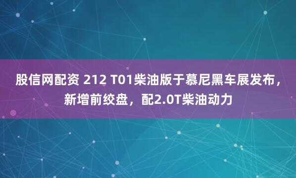 股信网配资 212 T01柴油版于慕尼黑车展发布，新增前绞盘，配2.0T柴油动力