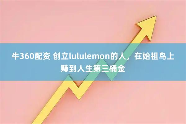 牛360配资 创立lululemon的人，在始祖鸟上赚到人生第三桶金