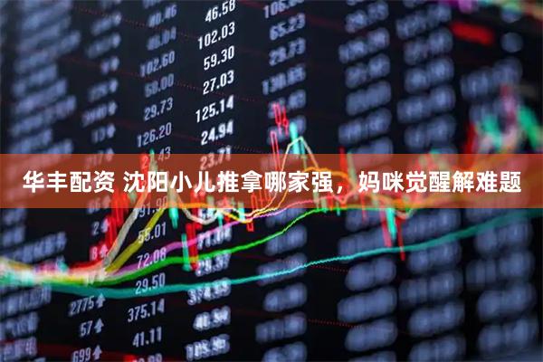 华丰配资 沈阳小儿推拿哪家强，妈咪觉醒解难题